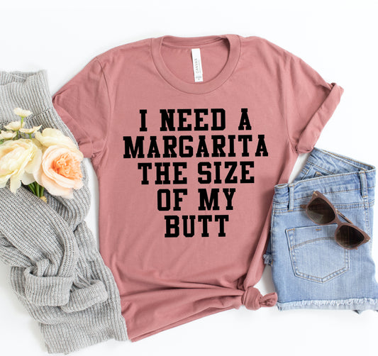 I Need A Margarita The Size Of My Butt T-shirt